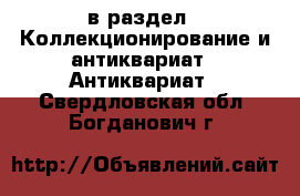  в раздел : Коллекционирование и антиквариат » Антиквариат . Свердловская обл.,Богданович г.